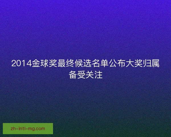 2014金球奖最终候选名单公布大奖归属备受关注 2014金球奖最终候选名单公布大奖归属备受关注