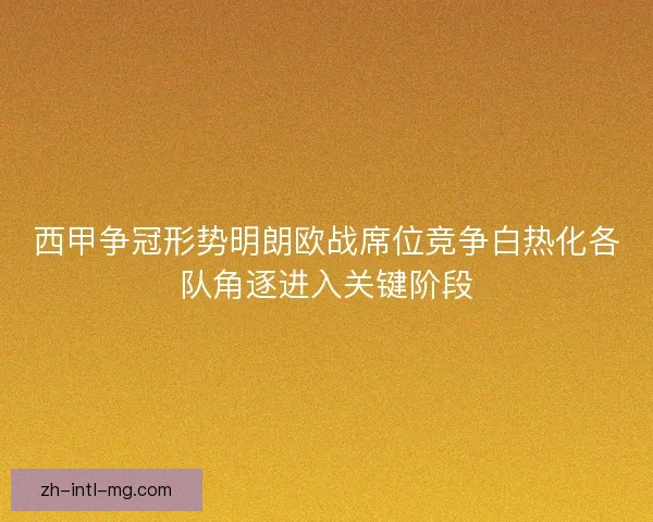 西甲争冠形势明朗欧战席位竞争白热化各队角逐进入关键阶段