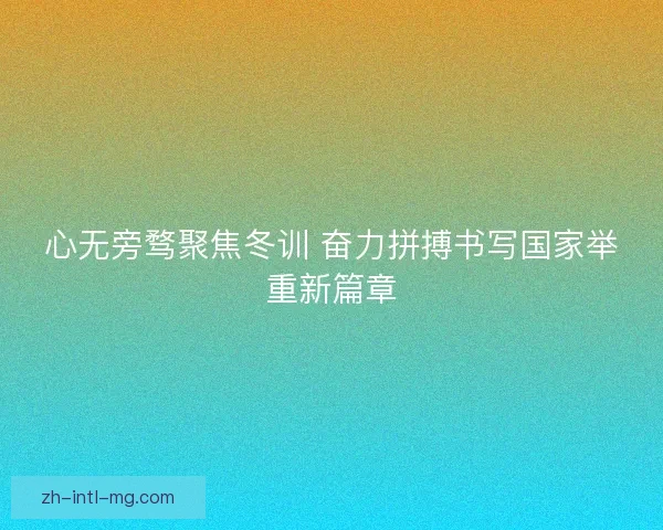 心无旁骛聚焦冬训 奋力拼搏书写国家举重新篇章