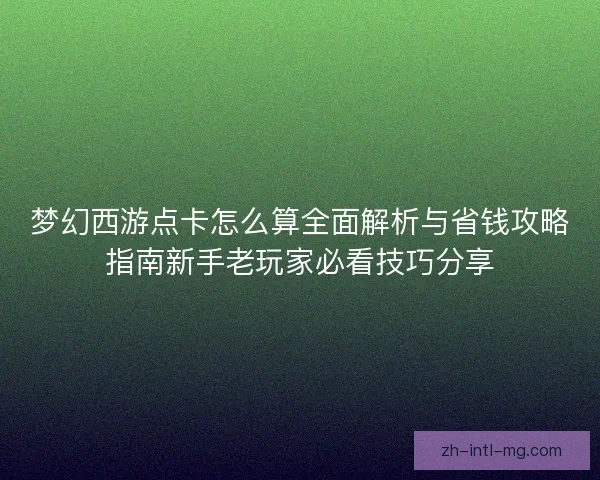 梦幻西游点卡怎么算全面解析与省钱攻略指南新手老玩家必看技巧分享