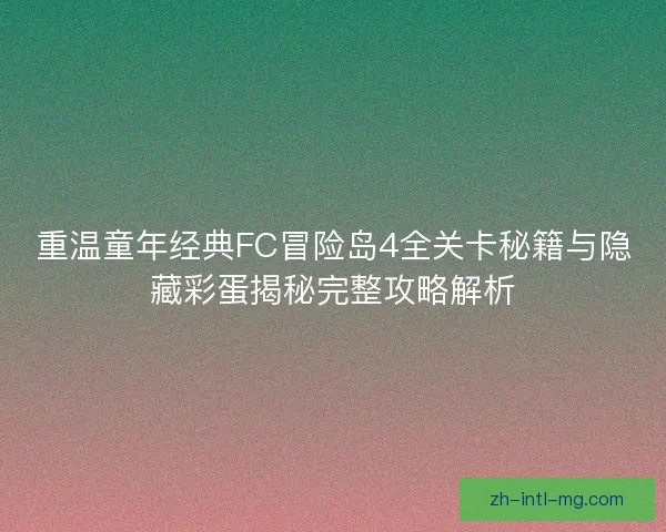 重温童年经典FC冒险岛4全关卡秘籍与隐藏彩蛋揭秘完整攻略解析 重温童年经典FC冒险岛4全关卡秘籍与隐藏彩蛋揭秘完整攻略解析