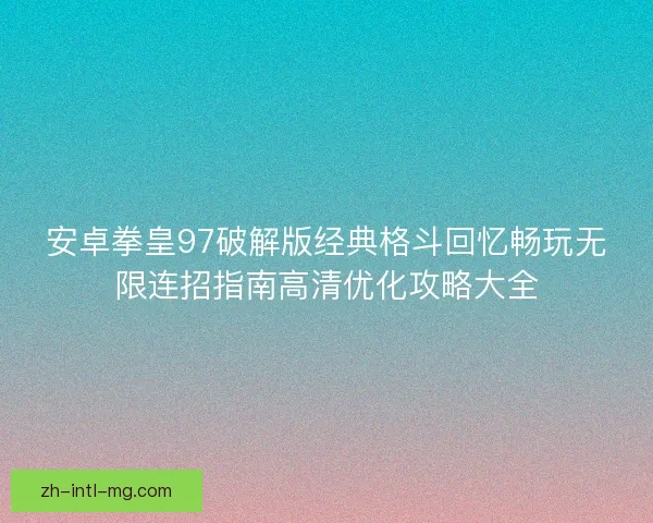 安卓拳皇97破解版经典格斗回忆畅玩无限连招指南高清优化攻略大全
