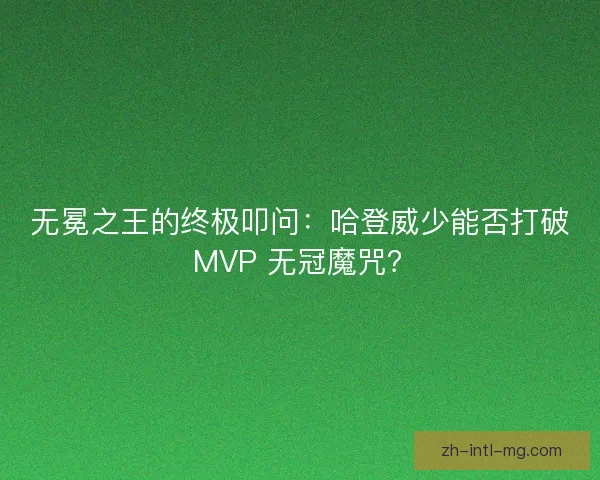 无冕之王的终极叩问：哈登威少能否打破 MVP 无冠魔咒？