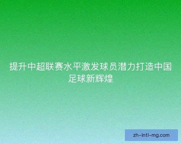 提升中超联赛水平激发球员潜力打造中国足球新辉煌