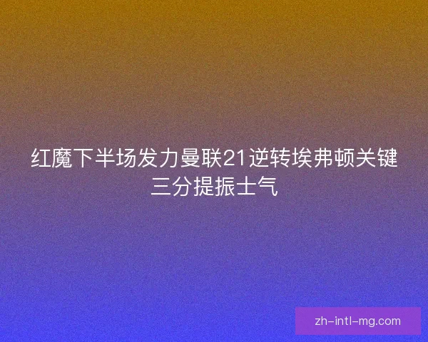红魔下半场发力曼联21逆转埃弗顿关键三分提振士气